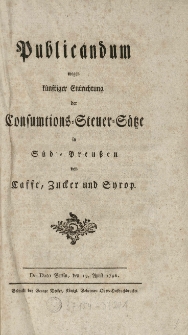 Publicandum wegen künftiger Entrichtung der Consumtions-Steuer-Sätze in Süd-Preussen von Caffe, Zucker und Syrop