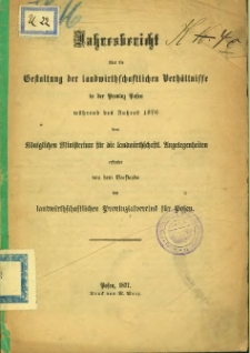 Jahresbericht über die Gestaltung der landwirtschaftlichen Verhältnisse in der Provinz Posen während des Jahres 1876.