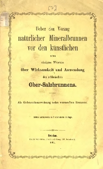 Ueber den Vorzug natürlicher Mineralbrunnen vor den künstlichen nebst einigen Worten über Wirksamkeit und Anwendung des schlesichen Ober-Salzbrunnens : als Gebrauchsanweissung beim verstandten Brunnen.