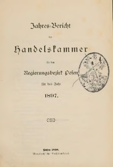 Jahresbericht der Handelskammer für den Regierungsbezirk Posen für das Jahr 1897.