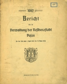Bericht über die Verwaltung der Residenzstadt Posen für die Zeit vom 1. April 1912 bis 31. März 1913.