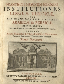 Institutiones linguae Turcicae cum rudimentis parallelis linguarum Arabicae et Persicae [...] curante Adamo Francisco Kollar. T. 2