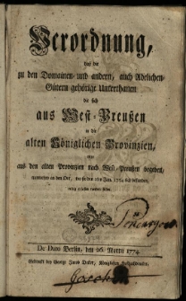 Verordnung dass die zu den Domainen-und andern, auch Adelichen-Gütern gehörige Unterthanen die sich aus West-Preussen in die alten Königlichen Provinzien, oder aus den alten Provinzien nach West-Preussen begeben, nunmehro an den Ort, wo sie den 1ten Jan. 1774 sich befunden, ruhig gelassen werden sollen