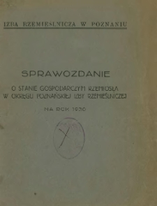 Sprawozdanie o stanie gospodarczym rzemiosła w okręgu poznańskiej Izby Rzemieślniczej na rok 1930.