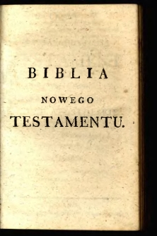 Nowy Testament Pana naszego Jezusa Chrystusa przez X. Jakuba Wujka, Societatis Jesu na Polski język przełożony, Dzieje Apostolskie, Listy świętych Pawła, Jakuba, Piotra, Jana, Judy, i Objawienie S. Jana zawieraiący.
