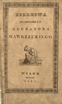 Przemowa na pogrzebie ś. p. Alexandra Wawrzeckiego, mianowanego paziem w korpusie Jego Cesarskiej Mości, jedynego imienia Wawrzeckich potomka : miana roku 1833 mca marca 22 dnia w Wilnie w kościele księży Missyonarz&oacute;w na G&oacute;rze Zbawiciela.