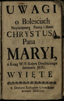 Uwagi o bolesciach Nayswiętszey Panny [...] Maryi, z ksiąg [...] Kaspra Drużbickiego [...] wyięte