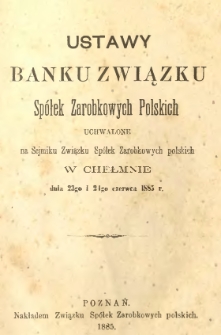 Ustawy Banku Związku Spółek Zarobkowych Polskich uchwalone na Sejmiku Związku Spółek Zarobkowych polskich w Chełmnie dnia 23go i 24go czerwca 1885 r.