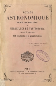 Voyage Astronomique raconté à de jeunes élèves, ou Merveilles de l'astronomie à la portée de tout le monde, par un ancien chef d'institution, prêtre