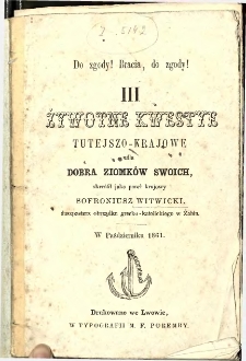 Do zgody! Bracia, do zgody!. 3, Żywotne kwestye tutejszo-krajowe dla dobra ziomków swoich skreślił jako poseł krajowy Sofroniusz Witwicki.