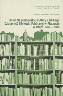 60 lat dla pleszewskiej kultury i edukacji : działalność biblioteki publicznej w Pleszewie w latach 1949-2008 / Elżbieta Mielcarek, Ewa Szpunt ; Pleszewskie Towarzystwo Kulturalne, Muzeum Regionalne w Pleszewie.