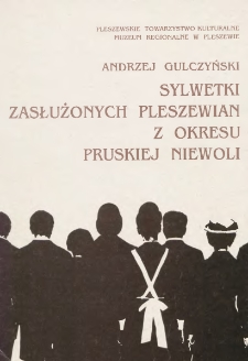 Sylwetki zasłużonych pleszewian z okresu pruskiej niewoli / Andrzej Gulczyński ; Pleszewskie Towarzystwo Kulturalne, Muzeum Regionalne w Pleszewie.