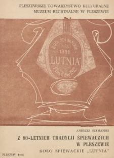 Z 90-letnich tradycji śpiewaczych w Pleszewie : Koło Śpiewackie "Lutnia" / Andrzej Szymański ; Pleszewskie Towarzystwo Kulturalne, Muzeum Regionalne w Pleszewie.