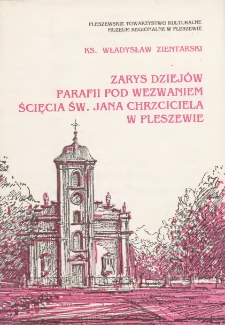 Zarys dziejów Parafii pod wezwaniem Ścięcia św. Jana Chrzciciela w Pleszewie / Władysław Zientarski ; Pleszewskie Towarzystwo Kulturalne, Muzeum Regionalne w Pleszewie.