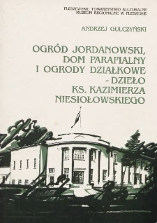 Ogród Jordanowski, dom parafialny i ogrody działkowe - dzieło ks. Kazimierza Niesiołowskiego / Andrzej Gulczyński ; Pleszewskie Towarzystwo Kulturalne, Muzeum Regionalne w Pleszewie.