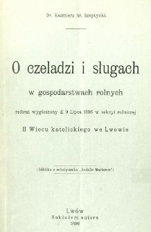 O czeladzi i sługach w gospodarstwach rolnych : referat wygłoszony d. 9 lipca 1896 w sekcyi rolniczej II Wiecu katolickiego we Lwowie