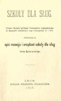Szkoły dla sług : odezwa Zarządu głównego Towarzystwa Pedagogicznego do Zarządów oddziałowych tego Towarzystwa do 1.390. obejmująca opis rozwoju i urządzeń szkoły dla sług we Lwowie