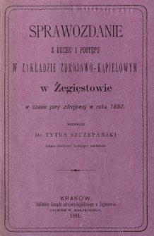 Sprawozdanie z ruchu i postępu w zakładzie zdrojowo-kąpielowym z Żegiestowie w czasie pory zdrojowej w r. 1880