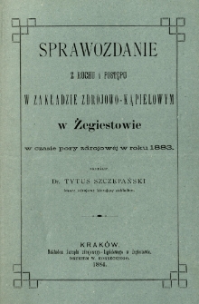 Sprawozdanie z ruchu i postępu w zakładzie zdrojowo-kąpielowym z Żegiestowie w czasie pory zdrojowej w r. 1883