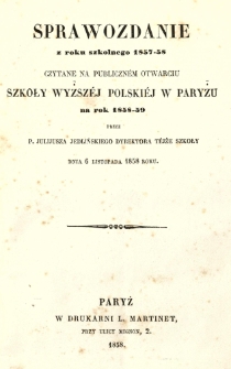 Sprawozdanie z roku szkolnego 1857-58 czytane na publicznem otwarciu Szkoły Wyższej Polskiej w Paryżu na rok 1858-59 przez P. Juliusza Jedlińskiego dyrektora tejże szkoły dnia 6 listopada 1858 roku