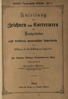 Anleitung zum Zeichnen von Correcturen auf Druckarbeiten nebst Erklarung Typographischer Fachausdrucke und Belehrung über die Herstellung von Druckwerken : für Autoren, Verleger, Correctoren u. Lehrer