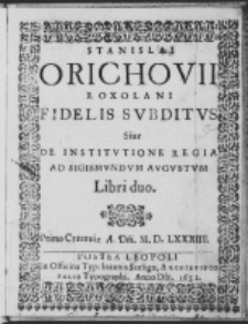 Stanislai Orichovii Roxolani Fidelis subditus sive de institutione regia ad Sigismundum Augustum libri duo