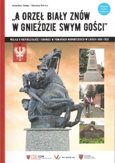 "A Orzeł Biały znów w gnieździe swym gości". Walka o niepodległość i granice w powiatach nadnoteckich w latach1918-1920. Historia – Pamięć – Edukacja