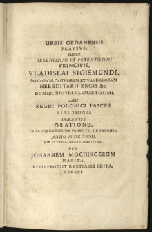 Urbis Gedanensis plausus; super [...] Vladislai Sigismundi, [...] ad regni Polonici fasces electione; descriptus oratione [...] anno M. DC. XXXII, die II Xbris, [...] per Johannem Mochingerum habita [...].