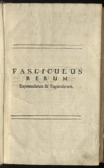 Fasciculus rerum expetendarum et fugiendarum prout ab Orthuino Gratio [...] editus est Coloniae. A. D. MDXXXV [...] Ab [...] mendis repurgatus juxta Editiones singulares et portiores plerorumque Tractatuum, qui in eo continentur [...] Operâ et studio Edwardi Brown. [...] T. 1