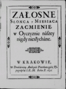 Załosne Słonca y Miesiąca zacmienie, w Oyczyznie naszey nigdy niesłychane