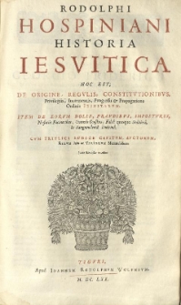 Historia Iesuitica hoc est, de origine, regulis, constitutionibus, privilegiis, incrementis, progressu et propagatione Ordinis Iesuitarum. Item de eorum dolis, fraudibus imposturis, nefariis facinoribus [...]