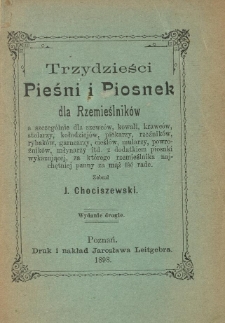 Trzydzieści Pieśni i Piosnek dla Rzemieślników : a szczególnie dla szewców, kowali, krawców, stolarzy, kołodziejów, piekarzy, rzeźników, rybaków, garncarzy, cieślów, mularzy, powroźników, młynarzy itd. ...