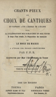 Chants pieux ou choix de cantiques en rapport avec l'esprit de l'&eacute;glise dans la c&eacute;l&eacute;bration des dimanches et des fete le temps d'une retraite, la fr&eacute;quentation des sacrements et le mois de Marie &agrave; l'usage des &eacute;coles chr&eacute;tiennes : texte et musique