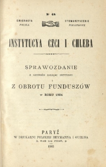 Emigracya Polska Stowarzyszenie Podatkowe. Instytucya Czci i Chleba. Sprawozdanie z czynności Zarządu Instytucyi i z obrotu funduszów w roku 1904. Nr 48. 1905