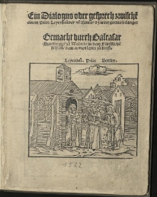 Dialogus oder Gesprech zwischen einem Prior, Leyenbruder un[d] Bettler das Wort gottes belanget. / Gemacht durch Baltasar Stanberger zu Weimar in dem Fürstliche[n] schloss, dem armen leyen zu trost