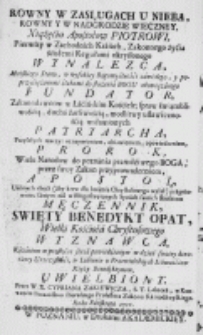 Rowny w zasługach u Nieba [...] Xiążęciu Apostoł&oacute;w Piotrowi, Pierwszy w Zachodnich Kraiach, Zakonnego życia ścisłemi Regułami określonego Wynalezca, [...] Fundator, [...] Patryarcha, [...] Prorok, [...] Apostoł, [...] Męczennik, Święty Benedykt Opat [...] Wyznawca, [...] kazaniem [...] w dzień swoiey doroczney Uroczystości, w Lubieniu u [...] Benedyktynow, uwielbiony. [...] Roku Pańskiego 1756.