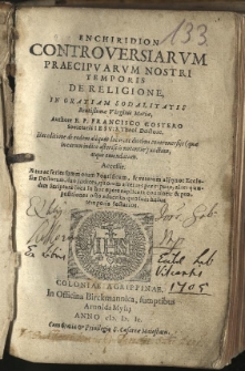 Enchiridion controversiarum praecipuarum nostri temporis de religione [...] Authore [...] Hac editione ab eodem aliquot locis ac duabus controversijs [...] auctum atque emendatum. Accessit series summorum pontificum et veterum aliquot Ecclesiae doctorum, duo indices [...]