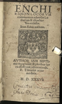 Enchiridion locorum communium adversus Lutherum et alios hostes Ecclesiae. Ioan. Eckio authore. Author iam septimo recognovit et pluribus locis illustravit, adnotationib[us] P. Tilmanni accomodatis