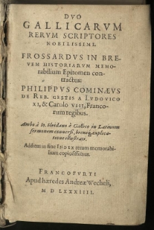 Duo Gallicarum rerum scriptores nobilissimi. Frossardus in brevem historiarum memorabilium epitomen conctractus: Philippus Cominaeus De rebus gestis a Ludovico XI et Carolo VIII [...] Ambo a Io. Sleidano &egrave; Gallico in Latinum sermonem conversi [...]