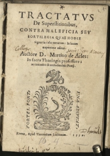 Tractatus De Superstitionibus, Contra Maleficia Seu Sortilegia Quae Hodie vigent in orbe terrarum: In Lucem nuperrime editus. / Auctore D. Martino de Arles: In sacra Theologia professore: ac canonico & archidiacono Pamp