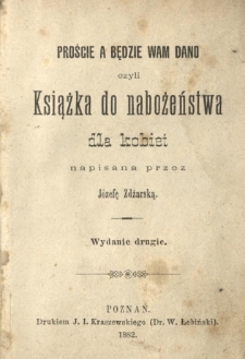 Proście a będzie wam dano czyli Książka do nabożeństwa dla kobiet napisana przez Józefę Zdżarską