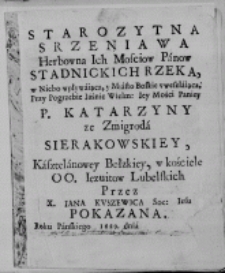 Starozytna Srzeniawa herbowna Ich Mosciow panow Stadnickich rzeka, w Niebo wpływaiąca y Miasto Boskie uweselaiąca, przy pogrzebie [...] Katarzyny ze Zmigroda Sierakowskiey, Kasztelanowey Bełzkiey [...]