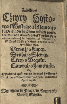 Žal'ostiwe Cžtyry Hystorye, k Wystraze a k naučenj ku Přjkladu každemu wěděti potřebne, kterak Cžlowěka dabel ke wssem zlym wěcem wede, až ho dowede, a k staze přiwede. W Gazyk Cžesky přeloženy, a nynj w nowě wytisstěny gsau. Prwnj, o Kupcy. Druha, o Ssewcy. Třetj, o Wogaku. Cžtwrta, o Zamečnjku. Tež přidana gest nazad hrozna hystorye, kterak dwa Ruhače Gmena Božjho widitedlně Cžert wzal