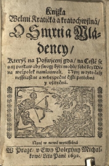 Knjžka Welmi kratička a kratochwjlna, O Smrti a Mladency, kteryž na Poswjcenj gda, na cestě se s nj potkaw aby swogj byti mohli, sobě bez Wěna wespolek namlauwali. Nynj w tyto časy nesstiastne a nebezpečne čjsti potřebna y užitečna