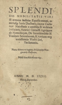 Splendidae nobilitatis viri & armatae militiae Equitis aurati, ac utriusq[ue] Iuris Doctoris, Sacrae Caesareae Maiestatis a consilijs & archivis Inditiarij, Henrici Cornelij Agrippae ab Nettesheym, De incertitudine & Vanitate Scientiarum, & Artium atq[ue] excellentia Verbi Dei, Declamatio