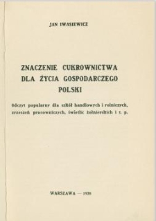 Znaczenie cukrownictwa dla życia gospodarczego Polski: odczyt popularny dla szk&oacute;ł handlowych i rolniczych, zrzeszeń pracowniczych, świetlic żołnierskich i t.p.