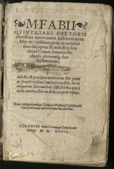 M. Fabii Quintiliani rhetoris clarissimi oratoriarum institutionum libri XII restituti pene in universum sibi, / opera & industria Ioachimi Camer. Ioannis Sichardi aliorumq[ue] doctissimorum. Adiecta est praecipuorum locorum libri primi et secundi eiusdem Camerarij expositio, nec in reliquorum librorum locis difficilioribus quae a doctis annotata sunt aut declarata praeterijmus. Cum castigationibus Gulielmi Philadri Castilioniei[!] huic postremae aeditioni sparsim adiectis