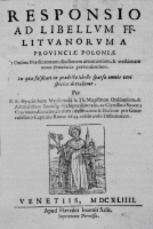 Responsio ad libellum FF. Lituanorum a Provinciae Poloniae in Ordine Praedicatorum divisionem attentantium, et erectionem novae Provinciae praetendentium. In qua falsitati in praedicto libello sparsae omnis veri species detrahitur. Per P. F. Hyacinthum Myakowski S. Th. Magistrum Ordinarium, et Adiutalitium Ecclesiae Archipraesbiteralis, ac Clarissimi Senatus Cracovien. Concionatorem: destinatum et Electum pro Generalissimo Capitulo Romae 1644. celebrando Diffinitorem