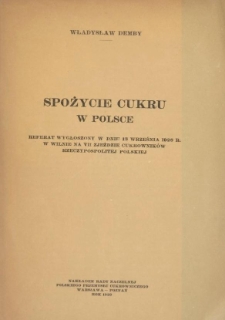 Spożycie cukru w Polsce : referat wygłoszony w dniu 13 września 1928 r. w Wilnie na 7 Zjeździe Cukrowników Rzeczypospolitej Polskiej