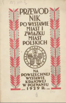 Przewodnik po Wystawie Miast i Związku Miast Polskich: na Powszechnej Wystawie Krajowej w Poznaniu 1929 r.